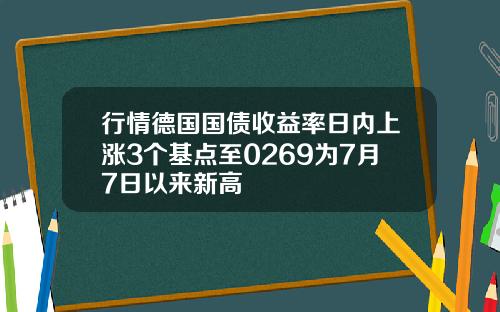 行情德国国债收益率日内上涨3个基点至0269为7月7日以来新高