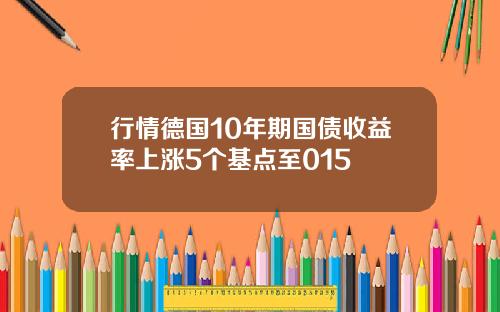 行情德国10年期国债收益率上涨5个基点至015