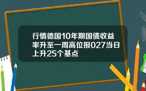 行情德国10年期国债收益率升至一周高位报027当日上升25个基点