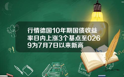 行情德国10年期国债收益率日内上涨3个基点至0269为7月7日以来新高