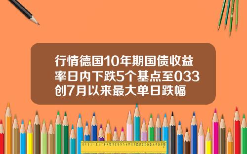 行情德国10年期国债收益率日内下跌5个基点至033创7月以来最大单日跌幅