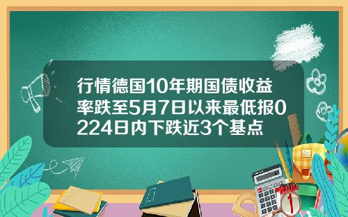行情德国10年期国债收益率跌至5月7日以来最低报0224日内下跌近3个基点