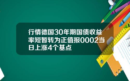 行情德国30年期国债收益率短暂转为正值报0002当日上涨4个基点