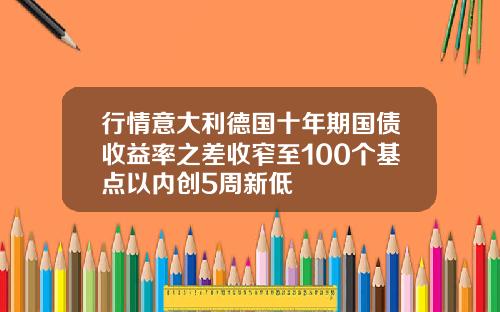 行情意大利德国十年期国债收益率之差收窄至100个基点以内创5周新低