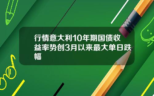 行情意大利10年期国债收益率势创3月以来最大单日跌幅