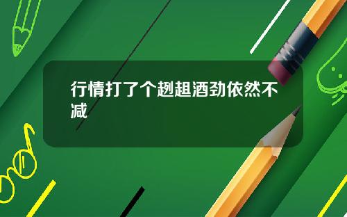 行情打了个趔趄酒劲依然不减