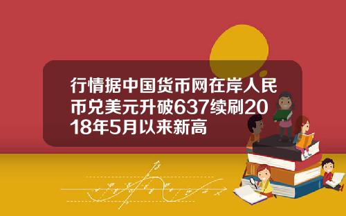 行情据中国货币网在岸人民币兑美元升破637续刷2018年5月以来新高