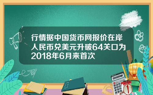行情据中国货币网报价在岸人民币兑美元升破64关口为2018年6月来首次