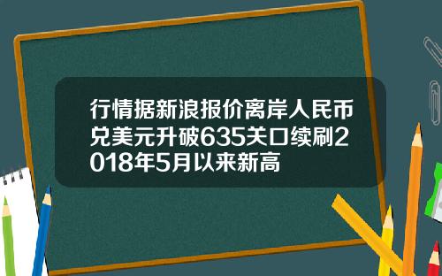行情据新浪报价离岸人民币兑美元升破635关口续刷2018年5月以来新高