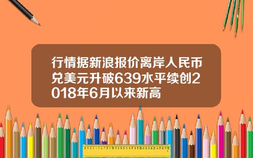 行情据新浪报价离岸人民币兑美元升破639水平续创2018年6月以来新高
