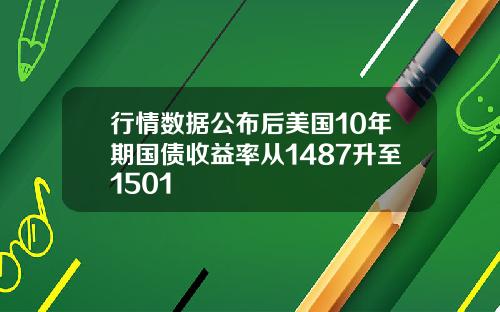 行情数据公布后美国10年期国债收益率从1487升至1501