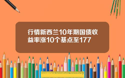 行情新西兰10年期国债收益率涨10个基点至177