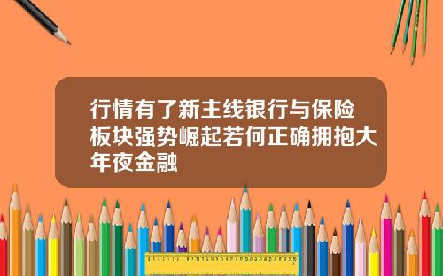 行情有了新主线银行与保险板块强势崛起若何正确拥抱大年夜金融