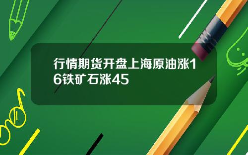 行情期货开盘上海原油涨16铁矿石涨45