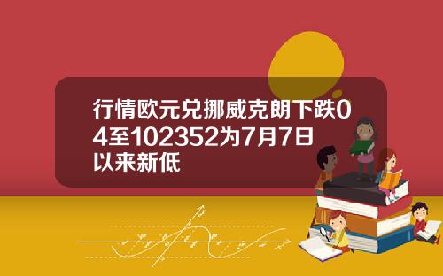 行情欧元兑挪威克朗下跌04至102352为7月7日以来新低