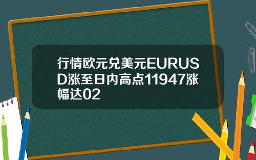 行情欧元兑美元EURUSD涨至日内高点11947涨幅达02