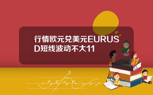 行情欧元兑美元EURUSD短线波动不大11