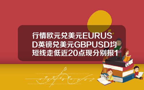 行情欧元兑美元EURUSD英镑兑美元GBPUSD均短线走低近20点现分别报11987和13990