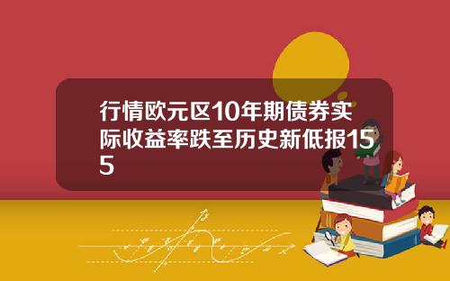 行情欧元区10年期债券实际收益率跌至历史新低报155