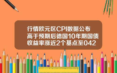 行情欧元区CPI数据公布高于预期后德国10年期国债收益率涨近2个基点至042