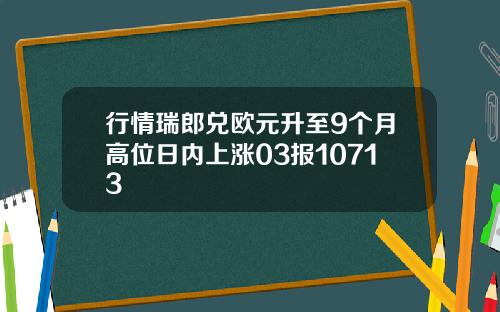 行情瑞郎兑欧元升至9个月高位日内上涨03报10713