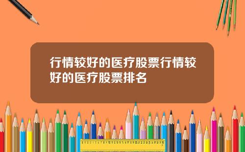 行情较好的医疗股票行情较好的医疗股票排名