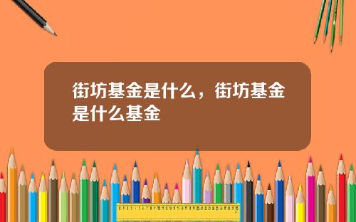 街坊基金是什么，街坊基金是什么基金