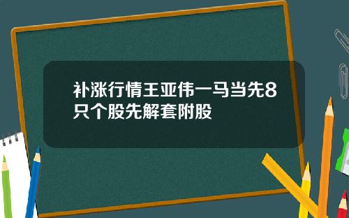 补涨行情王亚伟一马当先8只个股先解套附股