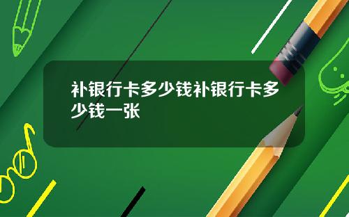 补银行卡多少钱补银行卡多少钱一张