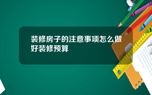 装修房子的注意事项怎么做好装修预算