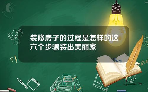 装修房子的过程是怎样的这六个步骤装出美丽家