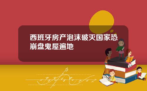 西班牙房产泡沫破灭国家恐崩盘鬼屋遍地
