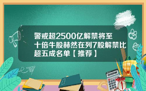 警戒超2500亿解禁将至十倍牛股赫然在列7股解禁比超五成名单【推荐】