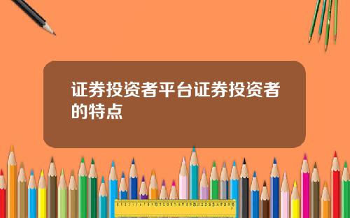 证券投资者平台证券投资者的特点