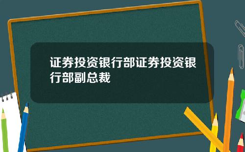 证券投资银行部证券投资银行部副总裁