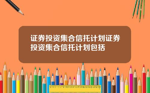 证券投资集合信托计划证券投资集合信托计划包括