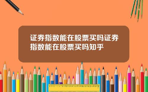 证券指数能在股票买吗证券指数能在股票买吗知乎