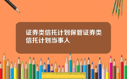 证券类信托计划保管证券类信托计划当事人