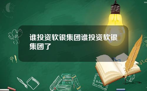 谁投资软银集团谁投资软银集团了