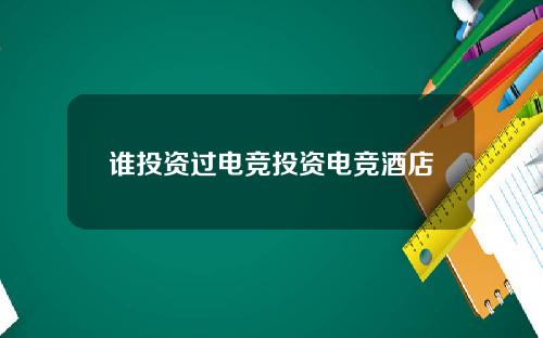 谁投资过电竞投资电竞酒店