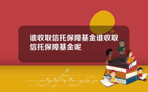 谁收取信托保障基金谁收取信托保障基金呢