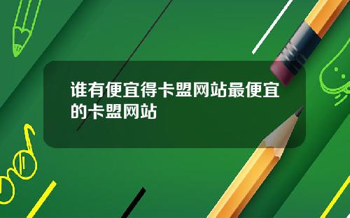谁有便宜得卡盟网站最便宜的卡盟网站
