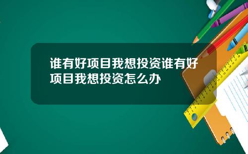 谁有好项目我想投资谁有好项目我想投资怎么办