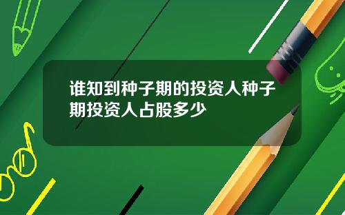 谁知到种子期的投资人种子期投资人占股多少