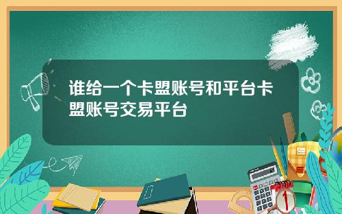 谁给一个卡盟账号和平台卡盟账号交易平台