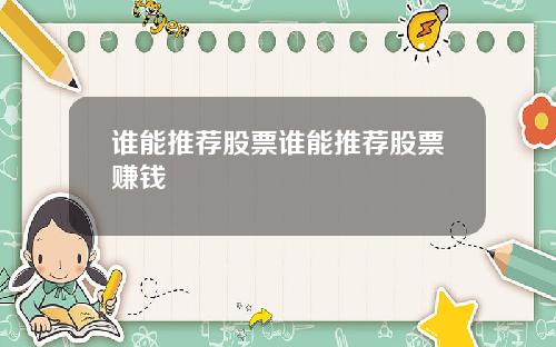 谁能推荐股票谁能推荐股票赚钱
