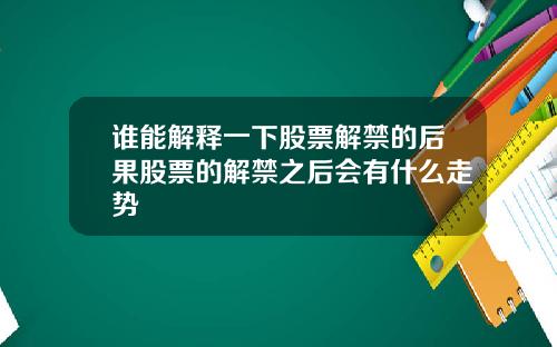 谁能解释一下股票解禁的后果股票的解禁之后会有什么走势