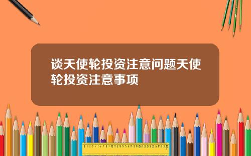 谈天使轮投资注意问题天使轮投资注意事项