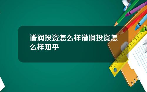谱润投资怎么样谱润投资怎么样知乎