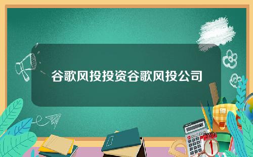 谷歌风投投资谷歌风投公司